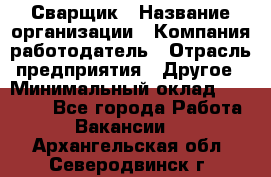 Сварщик › Название организации ­ Компания-работодатель › Отрасль предприятия ­ Другое › Минимальный оклад ­ 30 000 - Все города Работа » Вакансии   . Архангельская обл.,Северодвинск г.